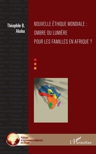 Théophile B. Akoha - Nouvelle éthique mondiale - Ombre ou lumière pour les familles en Afrique ?.