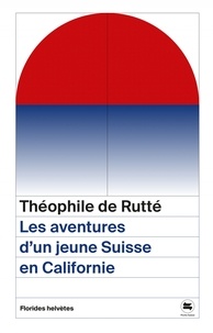 Theophile de Rutte - Les aventures d'un jeune suisse en Californie.