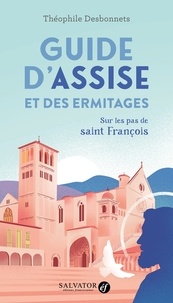 Théophile Desbonnets - Guide d’Assise et des ermitages - Sur les pas de saint François.