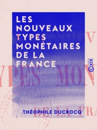 Théophile Ducrocq - Les Nouveaux Types monétaires de la France - Rapprochés, pour l'un d'eux, des monnaies gauloises.