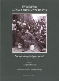 Théophile François - Un Sedanais dans la tourmente de 1914 - Dix mois de captivité pour un civil.
