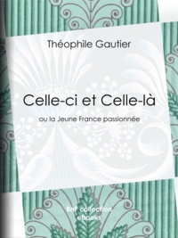 Théophile Gautier - Celle-ci et Celle-là - ou la Jeune France passionnée.