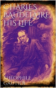 Théophile Gautier - Charles Baudelaire, His Life.