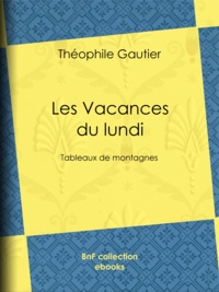 Théophile Gautier - Les Vacances du lundi - Tableaux de montagnes.