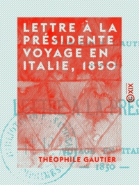 Théophile Gautier - Lettre à la présidente - Voyage en Italie, 1850.