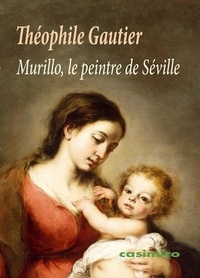 Théophile Gautier - Murillo, le peintre de Séville.