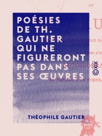 Théophile Gautier - Poésies de Th. Gautier qui ne figureront pas dans ses œuvres.