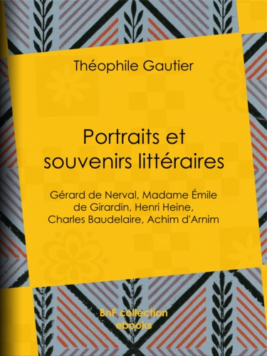 Portraits et Souvenirs littéraires. Gérard de Nerval, madame Émile de Girardin, Henri Heine, Charles Baudelaire, Achim d'Arnim