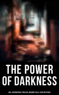 The Power of Darkness: 560+ Supernatural Thrillers, Macabre Tales &amp; Eerie Mysteries
