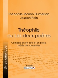 Théophile Marion Dumersan et Joseph Pain - Théophile - ou Les Deux Poètes - Comédie en un acte et en prose, mêlée de vaudevilles.