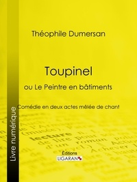 Théophile Marion Dumersan et  Ligaran - Toupinel - ou Le Peintre en bâtiments - Comédie en deux actes mêlée de chant.