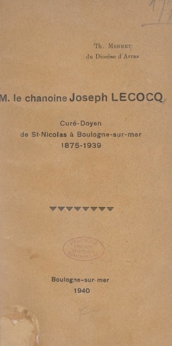 M. le chanoine Joseph Lecocq. Curé-doyen de Saint-Nicolas à Boulogne-sur-Mer, 1875-1939