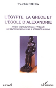 Théophile Obenga - L'Egypte, la Grèce et l'Ecole d'Alexandrie - Histoire interculturelle dans l'Antiquité, aux sources égyptiennes de la philosophie grecque.