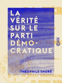 Théophile Thoré - La Vérité sur le parti démocratique.