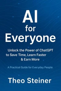 AI for Everyone - Unlock the Power of ChatGPT to Save Time, Learn Faster & Earn More