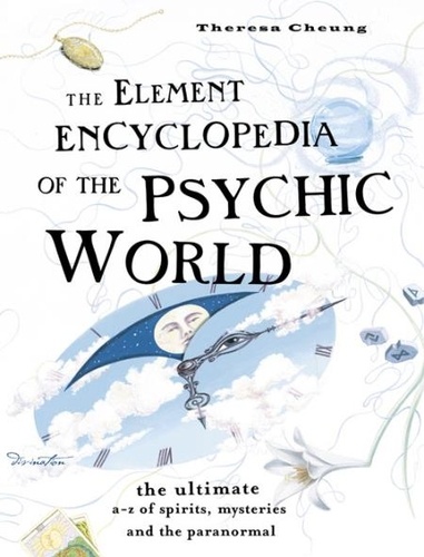 Theresa Cheung - The Element Encyclopedia of the Psychic World - The Ultimate A–Z of Spirits, Mysteries and the Paranormal.
