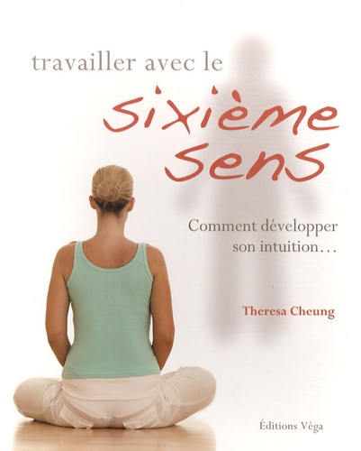 Theresa Cheung - Travailler avec le sixième sens - Comment développer son intuition....