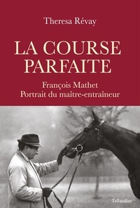 Theresa Révay - La course parfaite - François Mathet, portrait du maître-entraîneur.