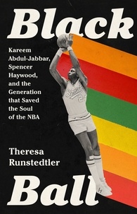 Theresa Runstedtler - Black Ball - Kareem Abdul-Jabbar, Spencer Haywood, and the Generation that Saved the Soul of the NBA.