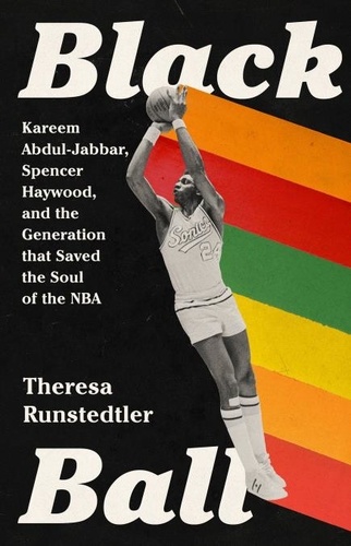 Black Ball. Kareem Abdul-Jabbar, Spencer Haywood, and the Generation that Saved the Soul of the NBA