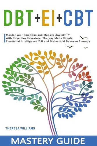  Theresa Williams - DBT + EI + CBT Mastery Guide: Master your Emotions and Manage Anxiety with Cognitive Behavioral Therapy Made Simple, Emotional Intelligence 2.0 and Dialectical Behavior Therapy.