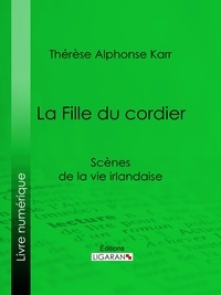 Thérèse Alphonse Karr et  Ligaran - La Fille du cordier - Scènes de la vie irlandaise.