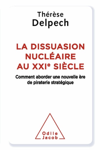 Thérèse Delpech - Dissuasion nucléaire au XXIe siècle (La) - Comment aborder une nouvelle ère de piraterie stratégique.