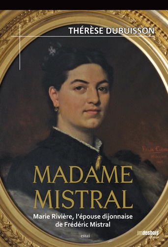 Madame Mistral. Marie Rivière, l'épouse dijonnaise de Frédéric Mistral