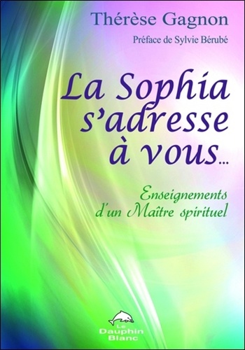 Thérèse Gagnon - La Sophia s'adresse à vous... - Enseignements d'un Maître spirituel.