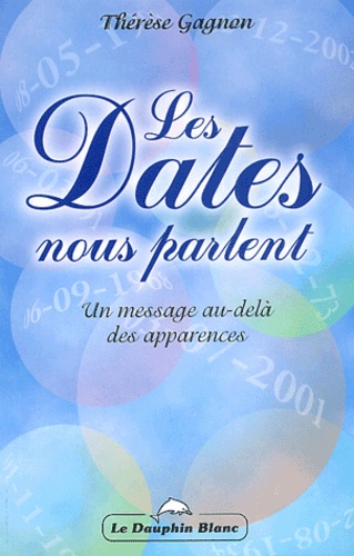 Thérèse Gagnon - Les Dates Nous Parlent. Messages Au-Dela Des Apparences.