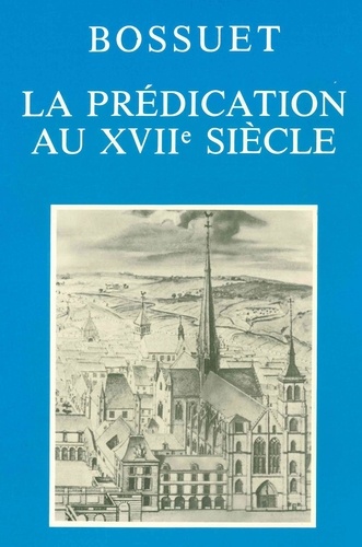 Thérèse Goyet et Jean-Pierre Collinet - La prédication au XVIIe siècle - Actes du Colloque tenu à Dijon les 2, 3 et 4 décembre 1977 pour le trois cent cinquantième anniversaire de la naissance de Bossuet.