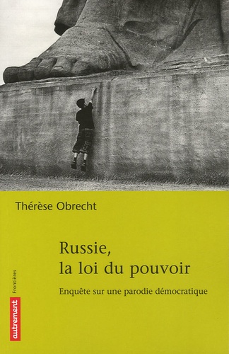 Thérèse Obrecht - Russie, la loi du pouvoir - Enquête sur une parodie démocratique.
