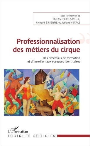 Thérèse Perez-Roux et Richard Etienne - Professionnalisation des métiers du cirque - Des processus de formation et d'insertion aux épreuves identitaires.