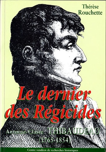 Thérèse Rouchette - Le Dernier Des Regicides. Antoine-Claire Thibaudeau (1765-1854).