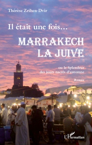 Thérèse Zrihen-Dvir - Il était une fois...Marrakech la juive - Ou la splendeur des jours nacrés d'automne.