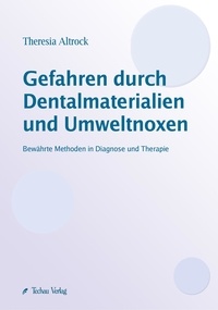 Theresia Altrock - Gefahren durch Dentalmaterialien und Umweltnoxen - Bewährte Methoden in Diagnose und Therapie.