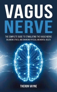 Vagus Nerve: The Complete Guide to Stimulating the Vagus Nerve, Balancing Stress, and Enhancing Physical and Mental Health