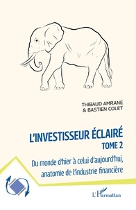 Thibaud Amrane et Bastien Colet - L'investisseur éclairé - Tome 2, Du monde d'hier à celui d'aujourd’hui, anatomie de l'industrie financière.