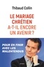 Thibaud Collin - Le mariage chrétien a-t-il encore un avenir ? - Pour en finir avec les malentendus.