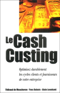 Thibaud de Moucheron et Yves Dubois - Le Cash Custing - Optimisez durablement les cycles clients et fournisseurs de votre entreprise..