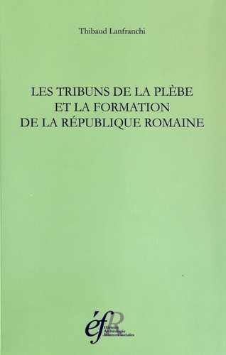 Thibaud Lanfranchi - Les tribuns de la plèbe et la formation de la République romaine - 494-287 avant J-C.