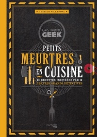 Thibaud Villanova - Gastronogeek - Petits meurtres en cuisine - 40 recettes inspirées par les plus grands détectives.