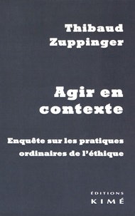 Thibaud Zuppinger - Agir en contexte - Enquête sur les pratiques ordinaires de l'éthique.