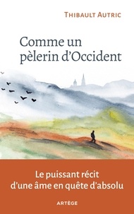 Thibault Autric - Comme un pèlerin d'Occident - Le puissant récit d'une âme en quête d'absolu.