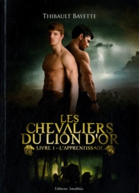 Thibault Bayette - Les Chevaliers du Lion d'Or Tome 1 : L'apprentissage.