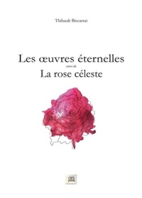 Thibault Biscarrat - Les oeuvres éternelles - Suivi de La rose céleste.