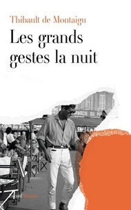 Thibault de Montaigu - Les grands gestes la nuit.