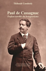 Thibault Gandouly - Paul de Cassagnac - L'enfant terrible du bonapartisme.