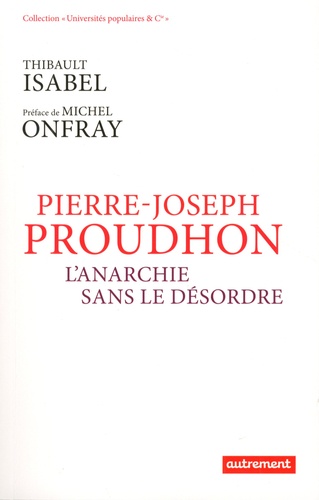 Thibault Isabel - Pierre-Joseph Proudhon - L'anarchie sans le désordre.