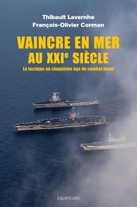 Thibault Lavernhe et François-Olivier Corman - Vaincre en mer au XXI siècle - La tactique au cinquième âge du combat naval.